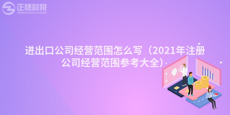 进出口公司经营范围怎么写（2023年注册公司经营范围参考大全）