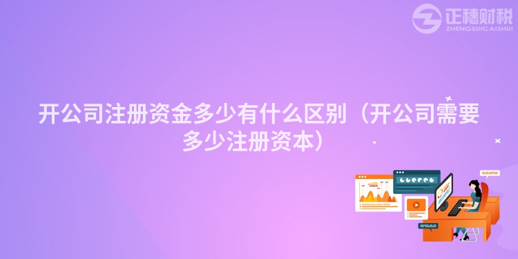 开公司注册资金多少有什么区别（开公司需要多少注册资本）