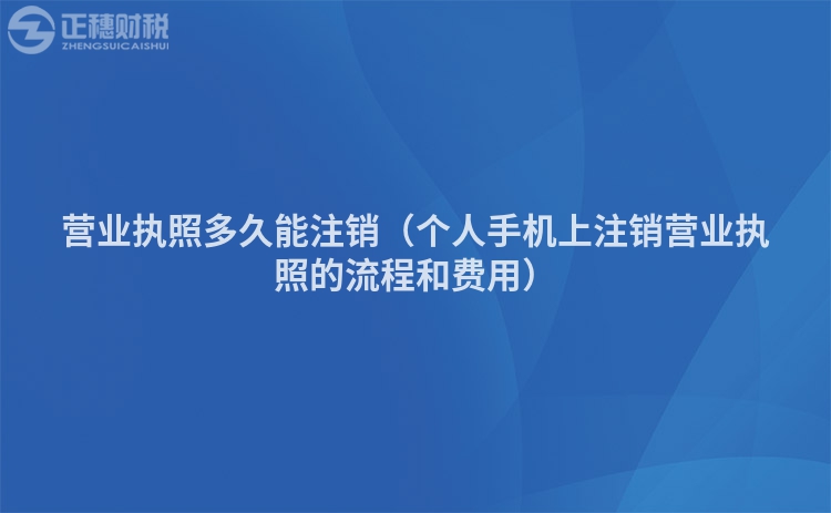 营业执照多久能注销（个人手机上注销营业执照的流程和费用）