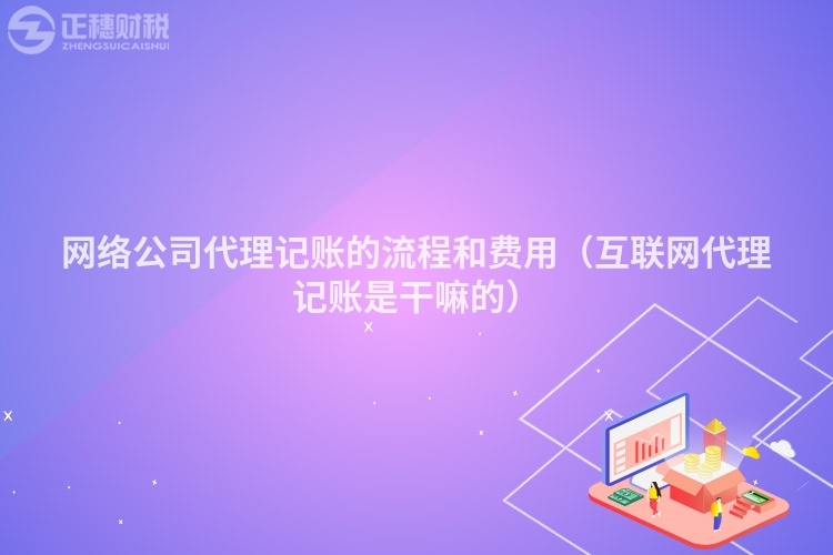 网络公司代理记账的流程和费用（互联网代理记账是干嘛的）