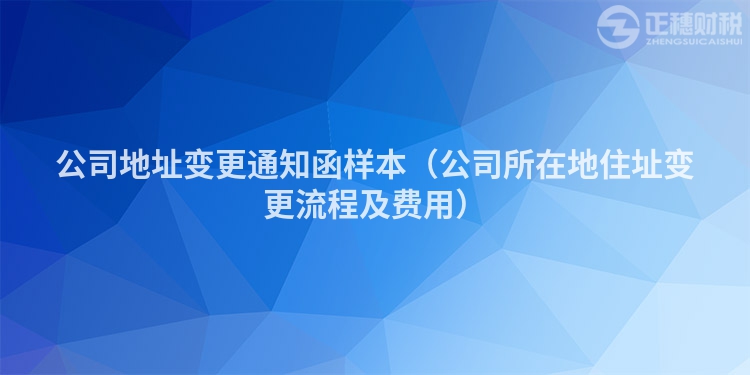 公司地址变更通知函样本（公司所在地住址变更流程及费用）