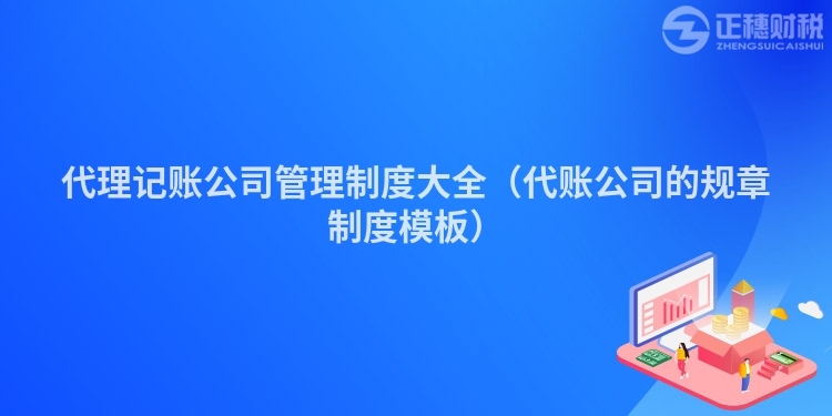 代理记账公司管理制度大全（代账公司的规章制度模板）