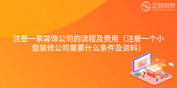 注册一家装饰公司的流程及费用（注册一个小型装修公司需要什么条件及资料）