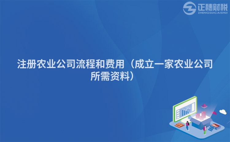 注册农业公司流程和费用（成立一家农业公司所需资料）