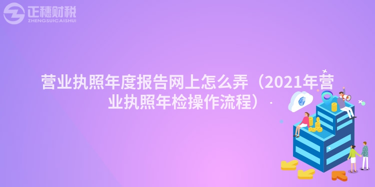 营业执照年度报告网上怎么弄（2023年营业执照年检操作流程）