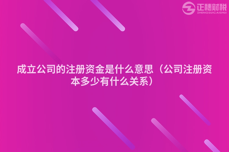 成立公司的注册资金是什么意思（公司注册资本多少有什么关系）