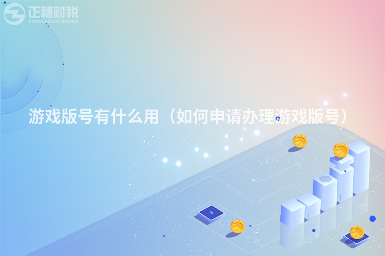 游戏版号有什么用（如何申请办理游戏版号）