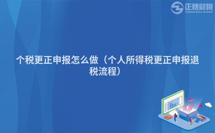 个税更正申报怎么做（个人所得税更正申报退税流程）