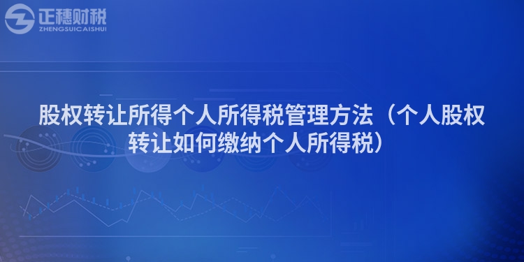 股权转让所得个人所得税管理方法（个人股权转让如何缴纳个人所得税）