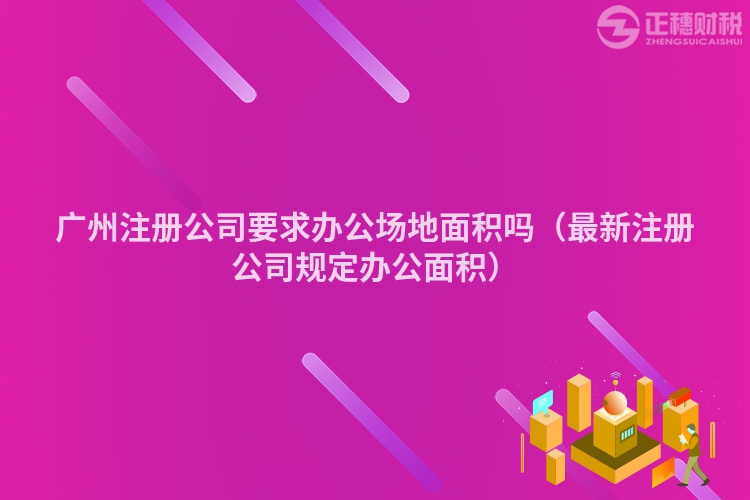 广州注册公司要求办公场地面积吗（最新注册公司规定办公面积）