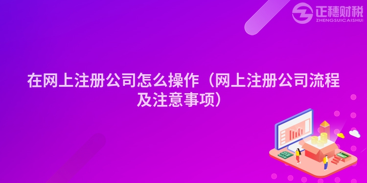 在网上注册公司怎么操作（网上注册公司流程及注意事项）