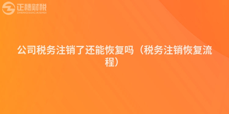 公司税务注销了还能恢复吗（税务注销恢复流程）