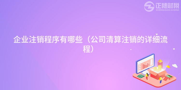 企业注销程序有哪些（公司清算注销的详细流程）