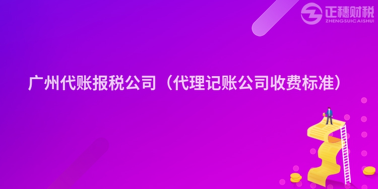 广州代账报税公司（代理记账公司收费标准）