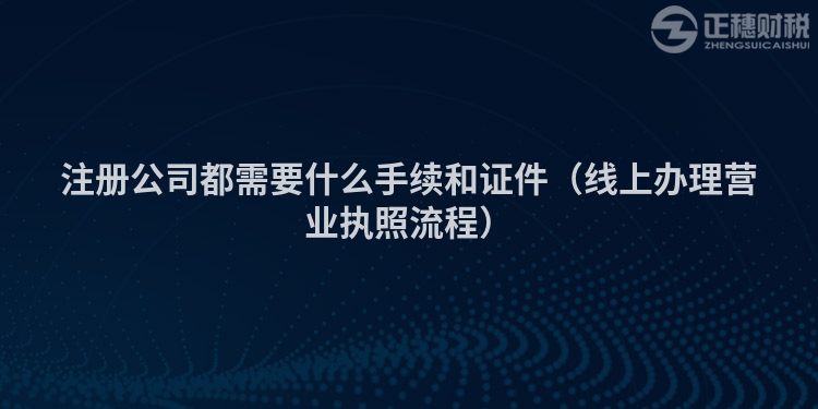 注册公司都需要什么手续和证件（线上办理营业执照流程）