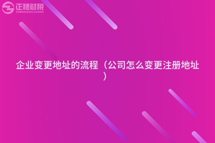 企业变更地址的流程（公司怎么变更注册地址）