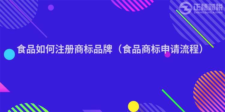 食品如何注册商标品牌（食品商标申请流程）