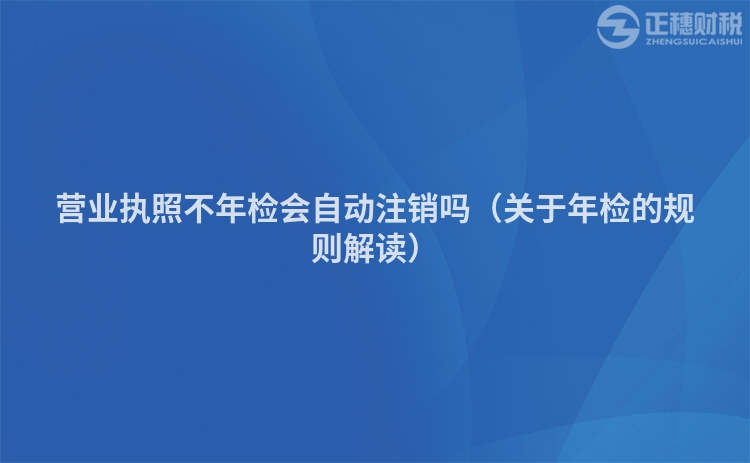 营业执照不年检会自动注销吗（关于年检的规则解读）