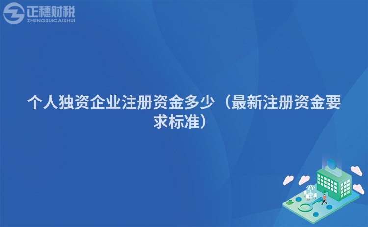 个人独资企业注册资金多少（最新注册资金要求标准）