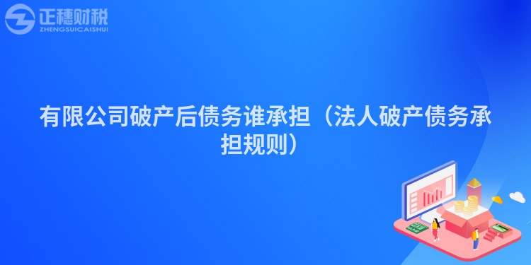 有限公司破产后债务谁承担（法人破产债务承担规则）