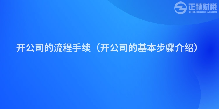 开公司的流程手续（开公司的基本步骤介绍）