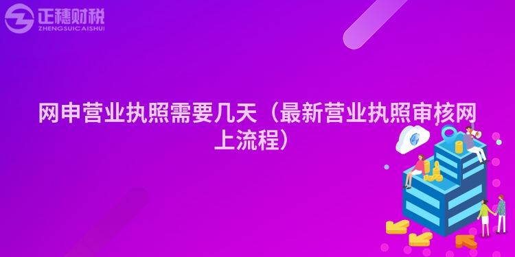 网申营业执照需要几天（最新营业执照审核网上流程）