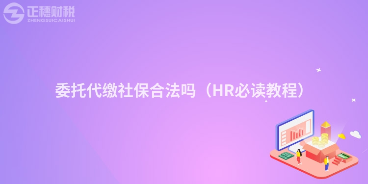 委托代缴社保合法吗（HR必读教程）