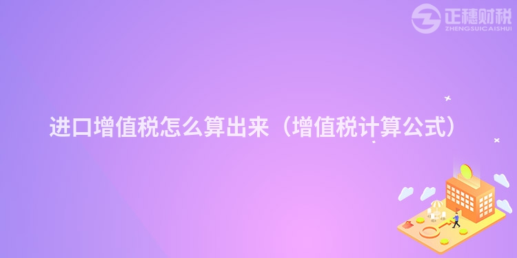 进口增值税怎么算出来（增值税计算公式）