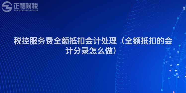 税控服务费全额抵扣会计处理（全额抵扣的会计分录怎么做）