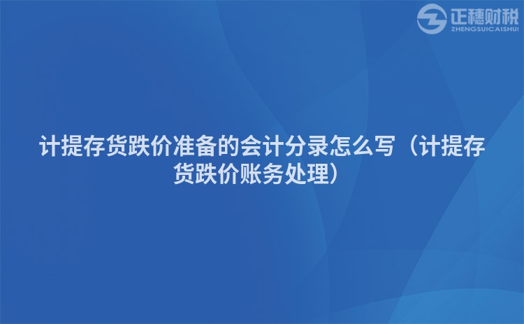 计提存货跌价准备的会计分录怎么写（计提存货跌价账务处理）