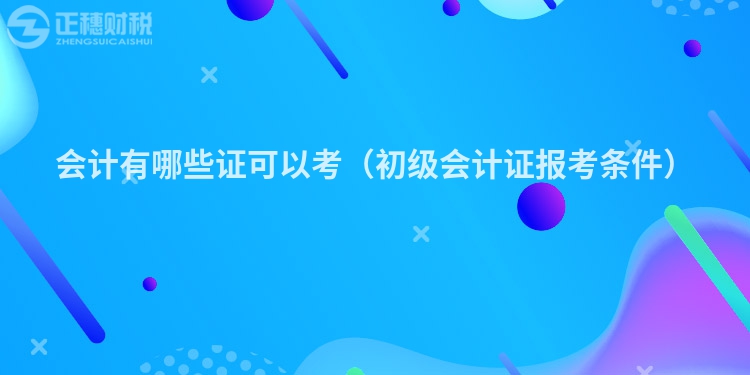 会计有哪些证可以考（初级会计证报考条件）