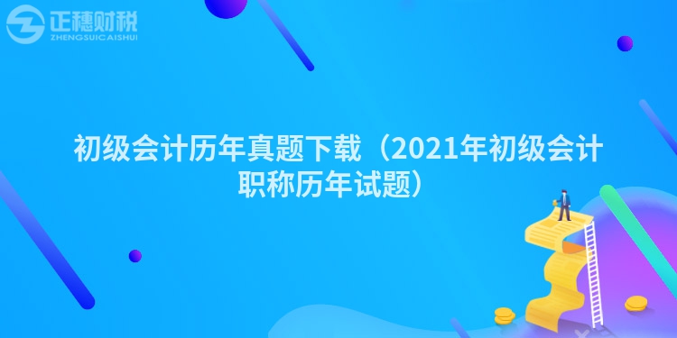 初级会计历年真题下载（2023年初级会计职称历年试题）