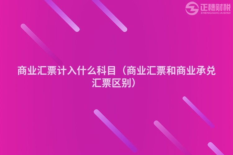 商业汇票计入什么科目（商业汇票和商业承兑汇票区别）