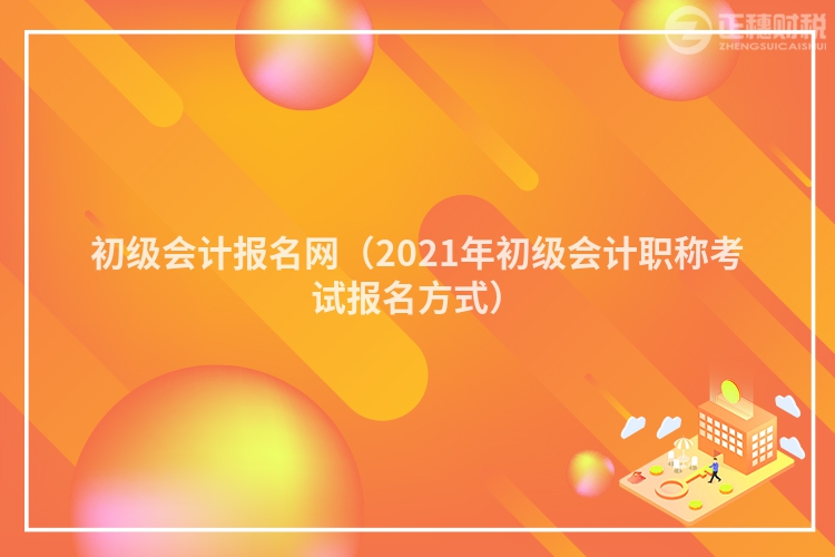 初级会计报名网（2023年初级会计职称考试报名方式）