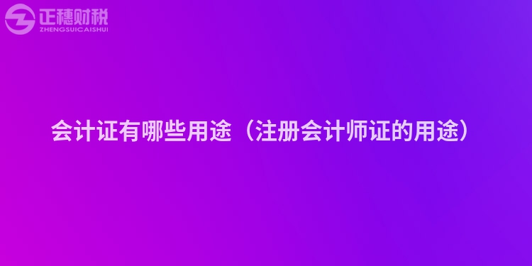 会计证有哪些用途（注册会计师证的用途）