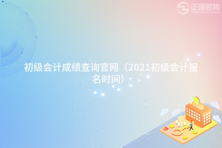 初级会计成绩查询官网（2023初级会计报名时间）