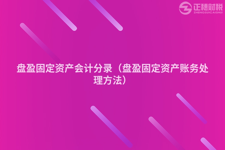 盘盈固定资产会计分录（盘盈固定资产账务处理方法）