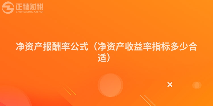 净资产报酬率公式（净资产收益率指标多少合适）