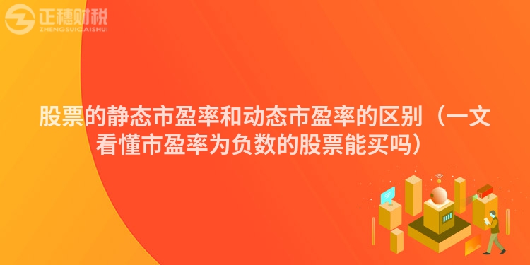 股票的静态市盈率和动态市盈率的区别（一文看懂市盈率为负数的股票能买吗）