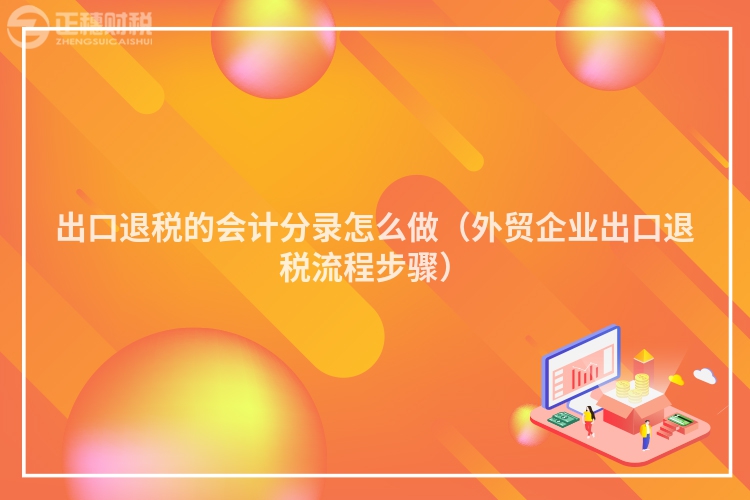 出口退税的会计分录怎么做（外贸企业出口退税流程步骤）