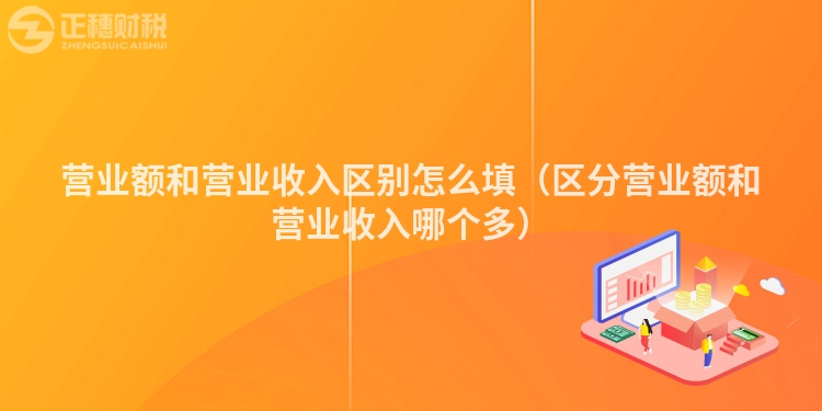 营业额和营业收入区别怎么填（区分营业额和营业收入哪个多）