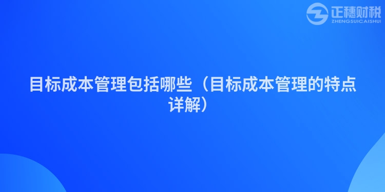 目标成本管理包括哪些（目标成本管理的特点详解）