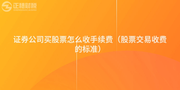 证券公司买股票怎么收手续费（股票交易收费的标准）