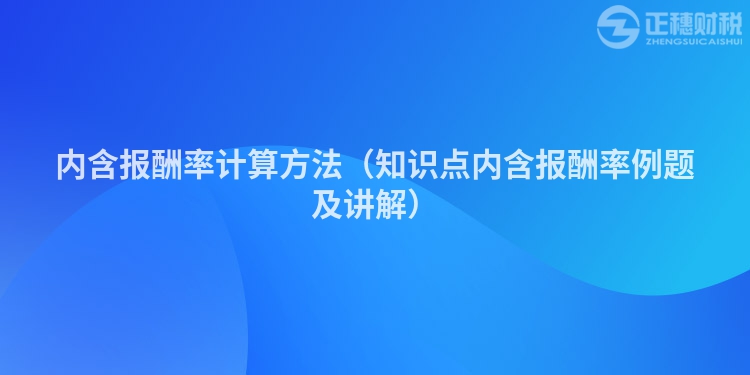 内含报酬率计算方法（知识点内含报酬率例题及讲解）