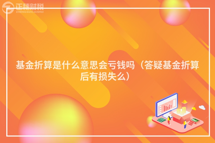 基金折算是什么意思会亏钱吗（答疑基金折算后有损失么）