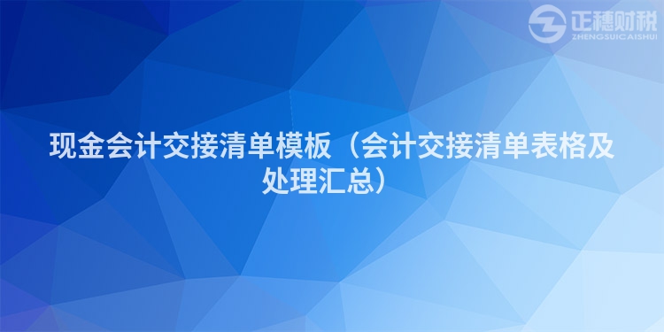 现金会计交接清单模板（会计交接清单表格及处理汇总）