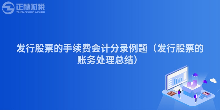 发行股票的手续费会计分录例题（发行股票的账务处理总结）