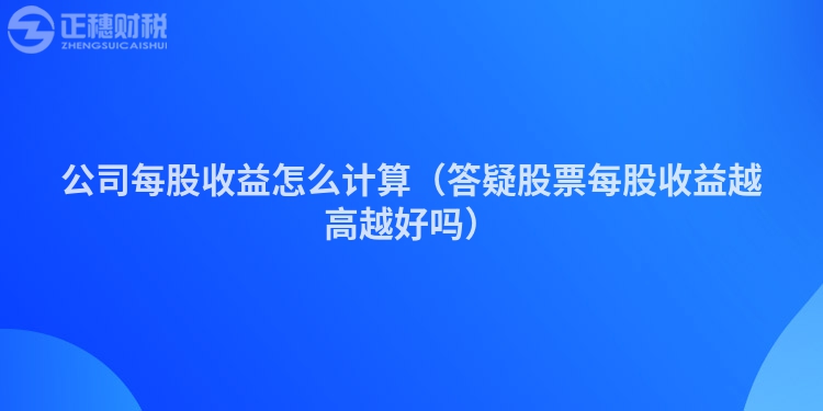 公司每股收益怎么计算（答疑股票每股收益越高越好吗）