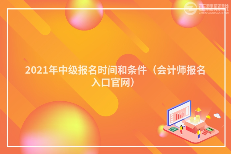 2023年中级报名时间和条件（会计师报名入口官网）