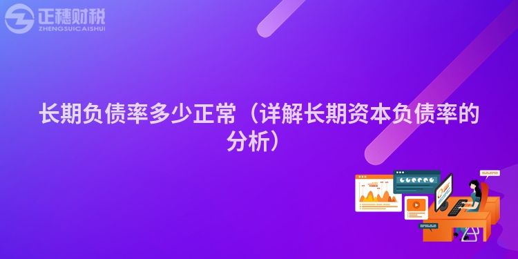 长期负债率多少正常（详解长期资本负债率的分析）